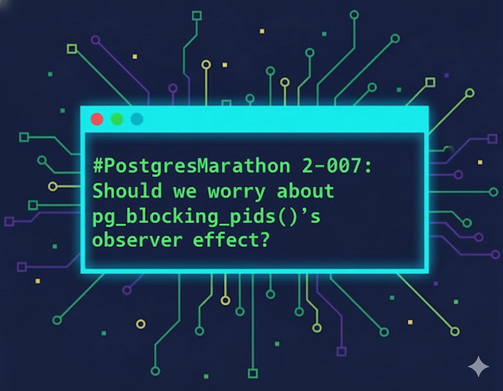 #PostgresMarathon 2-007: Should we worry about pg_blocking_pids()'s observer effect?